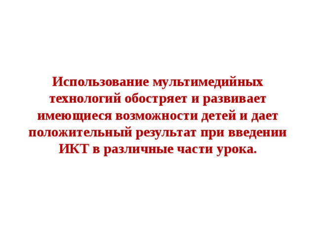Использование мультимедийных технологий обостряет и развивает имеющиеся возможности детей и дает положительный результат при введении ИКТ в различные части урока. 