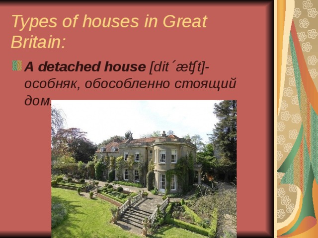 Types of houses in Great Britain: A detached house [ dit ˊæʧ t ]- особняк, обособленно стоящий дом. 