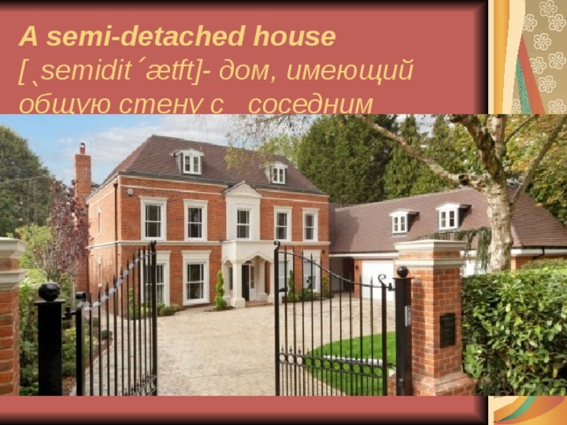 A semi - detached house [ˎ semidit ˊæ tft ]- дом, имеющий общую стену с соседним домом. 