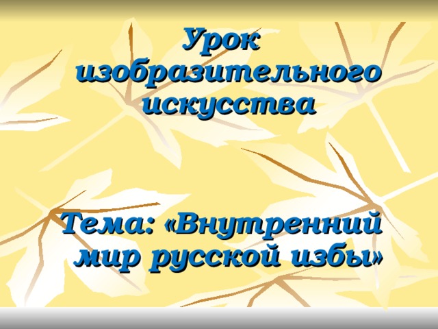 Урок изобразительного искусства   Тема: «Внутренний мир русской избы» 