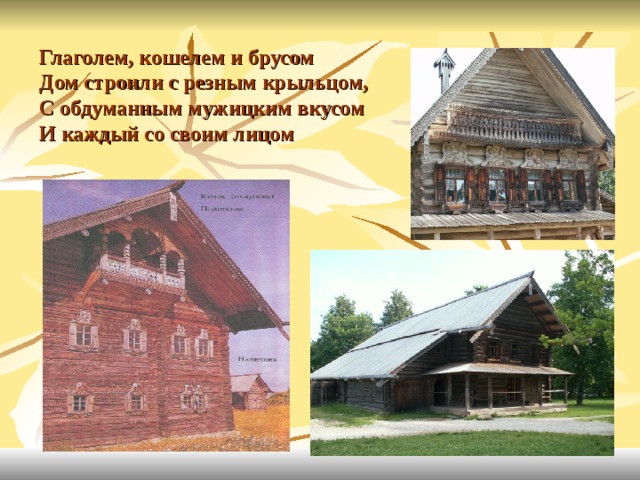 Глаголем, кошелем и брусом  Дом строили с резным крыльцом,  С обдуманным мужицким вкусом  И каждый со своим лицом 