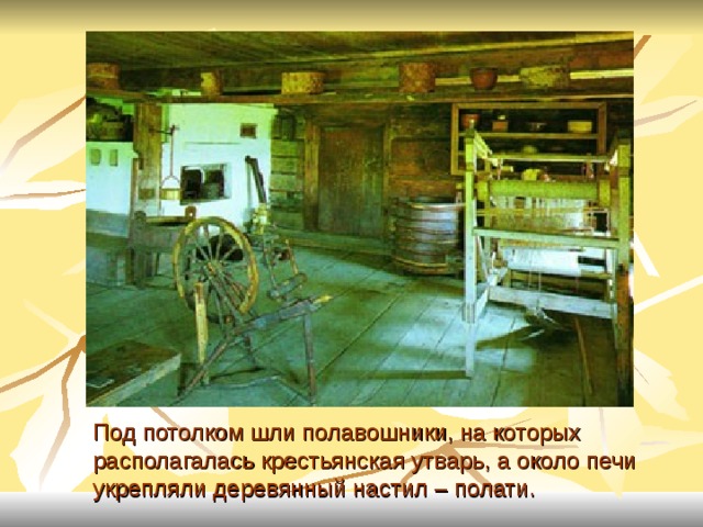 Под потолком шли полавошники, на которых располагалась крестьянская утварь, а около печи укрепляли деревянный настил – полати. 