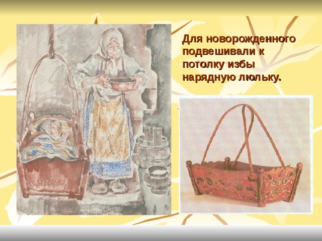 Для новорожденного подвешивали к потолку избы нарядную люльку. 