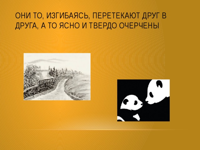 Они то, изгибаясь, перетекают друг в друга, а то ясно и твердо очерчены 