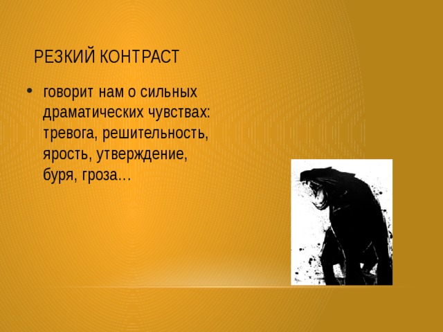 Резкий контраст говорит нам о сильных драматических чувствах: тревога, решительность, ярость, утверждение, буря, гроза… 