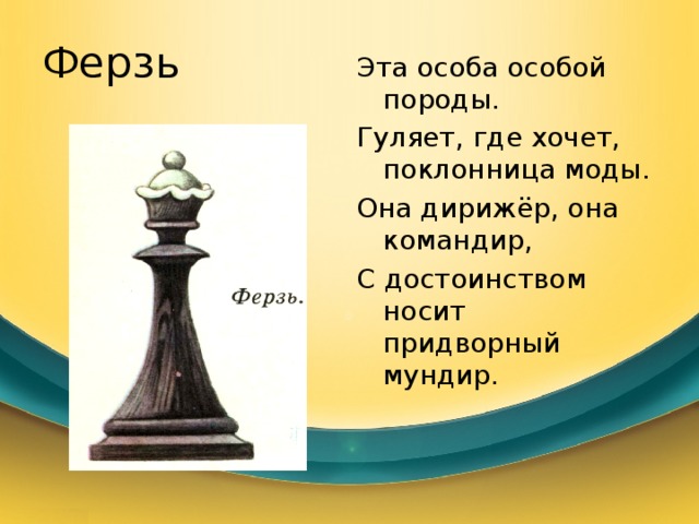 Ферзь Эта особа особой породы. Гуляет, где хочет, поклонница моды. Она дирижёр, она командир, С достоинством носит придворный мундир. 