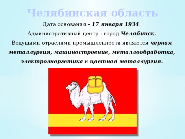 Челябинская область Дата основания - 17 января 1934 Административный центр - город Челябинск . Ведущими отраслями промышленности являются черная металлургия, машиностроение, металлообработка, электроэнергетика и цветная металлургия. 