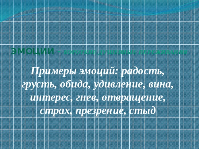 Эмоции  - короткие душевные переживания   Примеры эмоций: радость, грусть, обида, удивление, вина, интерес, гнев, отвращение, страх, презрение, стыд 