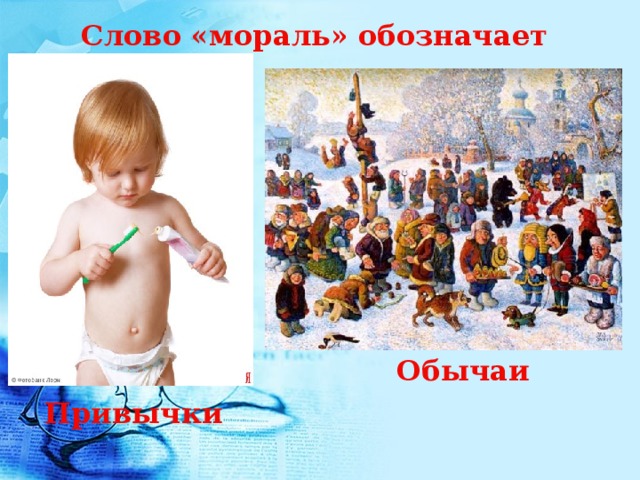 Слово «мораль» обозначает  Обычаи Привычки 