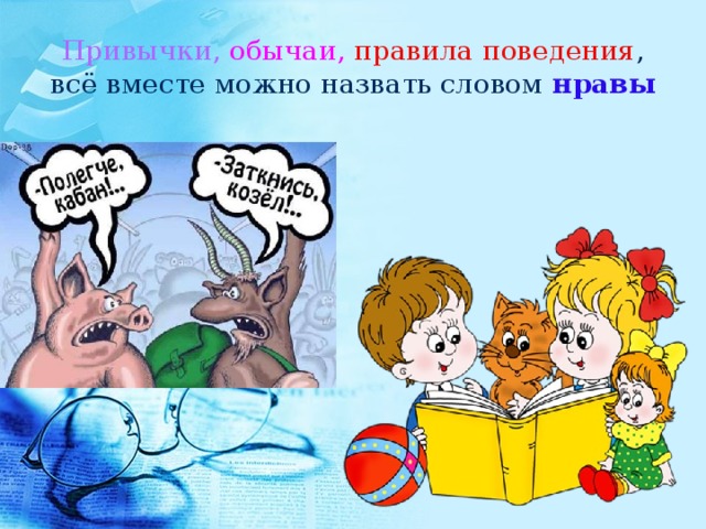 Привычки,  обычаи,  правила поведения , всё вместе можно назвать словом нравы 
