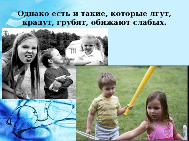 Однако есть и такие, которые лгут, крадут, грубят, обижают слабых. 
