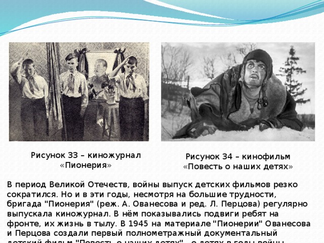 Рисунок 33 – киножурнал «Пионерия» Рисунок 34 – кинофильм «Повесть о наших детях» В период Великой Отечеств, войны выпуск детских фильмов резко сократился. Но и в эти годы, несмотря на большие трудности, бригада 