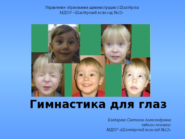 Управление образования администрации г.Шахтёрска МДОУ «Шахтёрский ясли-сад №12» Гимнастика для глаз Болдарева Светлана Александровна педагог-психолог МДОУ «Шахтёрский ясли-сад №12» 