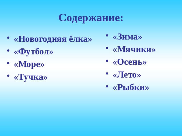 Содержание: «Зима» «Мячики» «Осень» «Лето» «Рыбки»   «Новогодняя ёлка» «Футбол» «Море» «Тучка»   