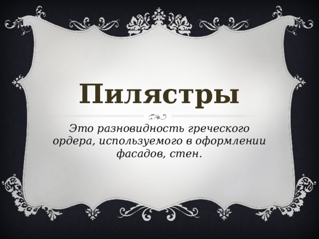 Пилястры Это разновидность греческого ордера, используемого в оформлении фасадов, стен. 
