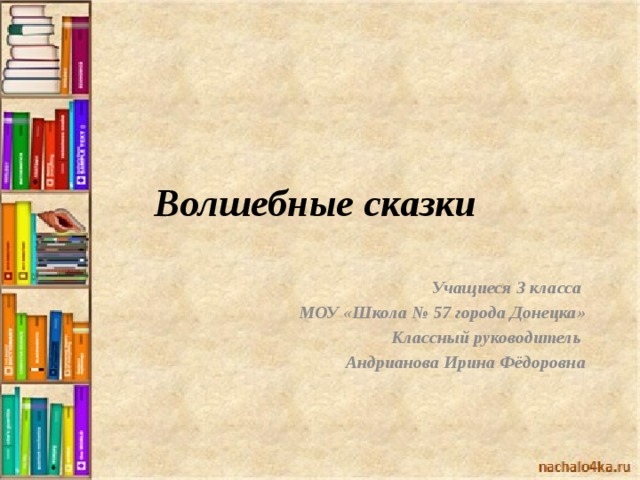 Волшебные сказки Учащиеся 3 класса МОУ «Школа № 57 города Донецка» Классный руководитель Андрианова Ирина Фёдоровна 