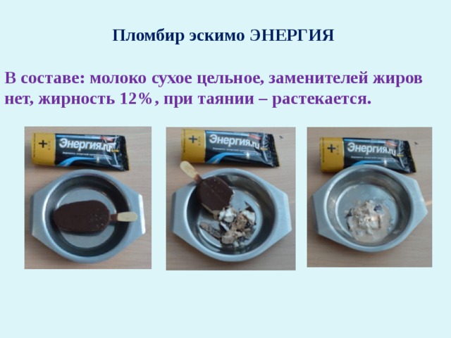 Пломбир эскимо ЭНЕРГИЯ  В составе: молоко сухое цельное, заменителей жиров нет, жирность 12%, при таянии – растекается.  