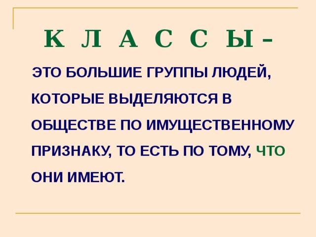 К Л А С С Ы –  ЭТО БОЛЬШИЕ ГРУППЫ ЛЮДЕЙ, КОТОРЫЕ ВЫДЕЛЯЮТСЯ В ОБЩЕСТВЕ ПО ИМУЩЕСТВЕННОМУ ПРИЗНАКУ, ТО ЕСТЬ ПО ТОМУ,  ЧТО ОНИ ИМЕЮТ. 