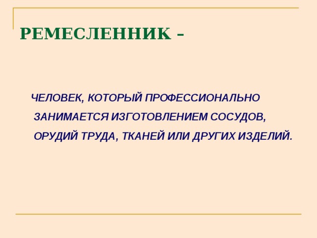 РЕМЕСЛЕННИК –  ЧЕЛОВЕК, КОТОРЫЙ ПРОФЕССИОНАЛЬНО ЗАНИМАЕТСЯ ИЗГОТОВЛЕНИЕМ СОСУДОВ, ОРУДИЙ ТРУДА, ТКАНЕЙ ИЛИ ДРУГИХ ИЗДЕЛИЙ. 