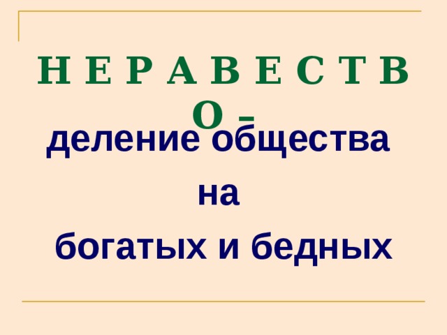 Н Е Р А В Е С Т В О – деление общества на богатых и бедных 