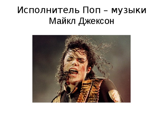 Исполнитель Поп – музыки  Майкл Джексон 