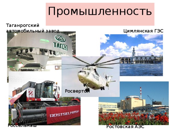 Промышленность Таганрогский автомобильный завод Цимлянская ГЭС Росвертол  Россельмаш  Ростовская АЭС  