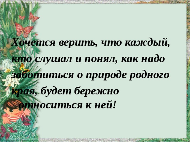 Хочется верить, что каждый, кто слушал и понял, как надо заботиться о природе родного края, будет бережно относиться к ней! 