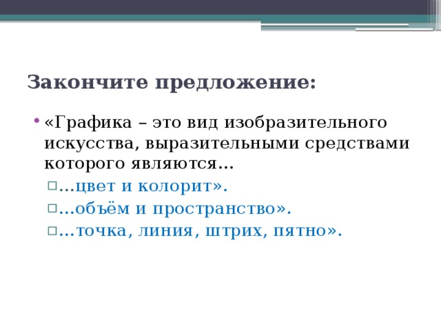 Закончите предложение: «Графика – это вид изобразительного искусства, выразительными средствами которого являются… … цвет и колорит». … объём и пространство». … точка, линия, штрих, пятно». … цвет и колорит». … объём и пространство». … точка, линия, штрих, пятно». 