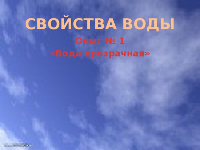 СВОЙСТВА ВОДЫ Опыт № 1 «Вода прозрачная» 