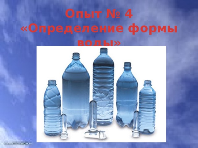 Опыт № 4  «Определение формы воды» 