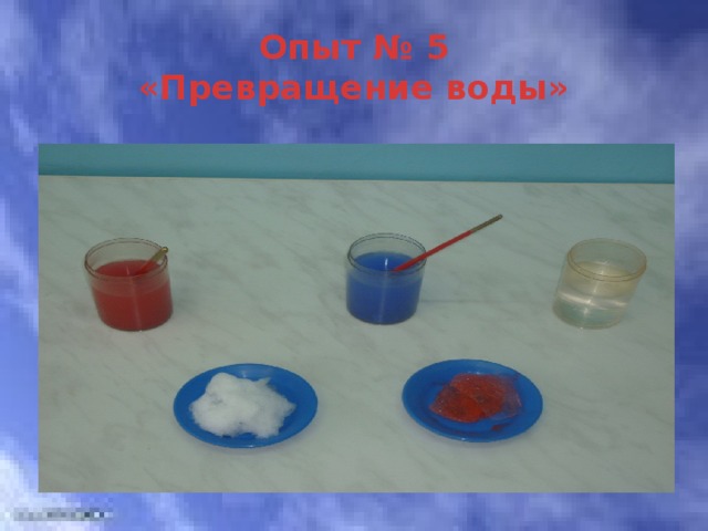 Опыт № 5  «Превращение воды» 