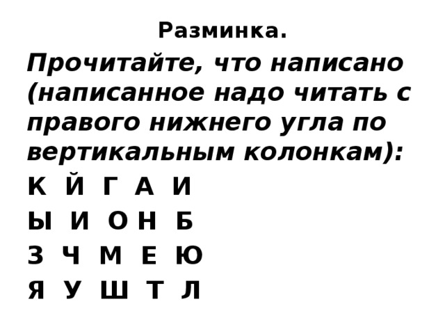 Разминка. Прочитайте, что написано (написанное надо читать с правого нижнего угла по вертикальным колонкам): К  Й  Г  А  И Ы  И  О Н  Б З  Ч  М  Е  Ю Я  У  Ш  Т  Л 