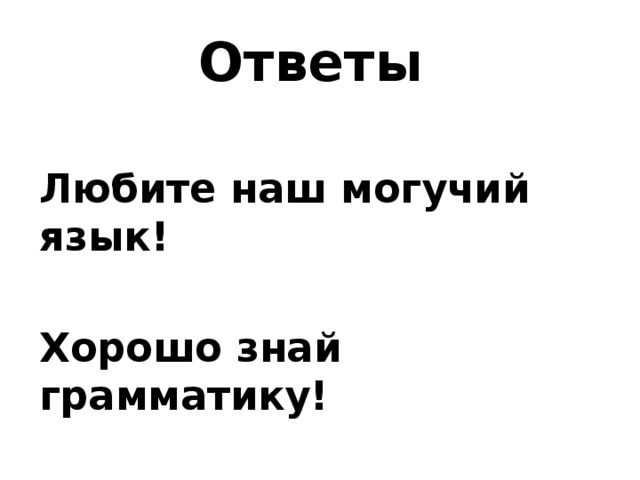 Ответы  Любите наш могучий язык!  Хорошо знай грамматику! 