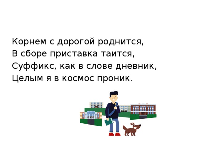 Корнем с дорогой роднится, В сборе приставка таится, Суффикс, как в слове дневник, Целым я в космос проник. 
