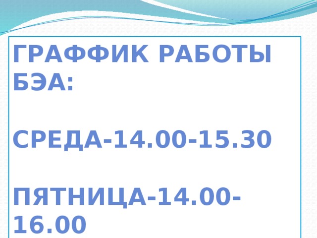ГРАФФИК РАБОТЫ БЭА:  СРЕДА-14.00-15.30  ПЯТНИЦА-14.00-16.00 