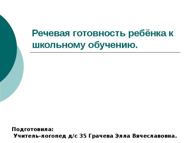 Речевая готовность ребёнка к школьному обучению. Подготовила:  Учитель-логопед д/с 35 Грачева Элла Вячеславовна.  