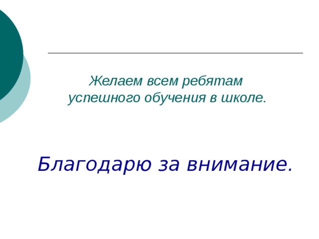 Желаем всем ребятам  успешного обучения в школе. Благодарю за внимание.    