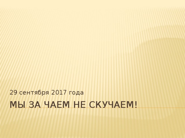 29 сентября 2017 года Мы за чаем не скучаем! 