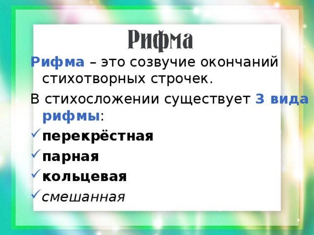 Рифма – это созвучие окончаний стихотворных строчек. В стихосложении существует 3 вида рифмы : перекрёстная парная кольцевая смешанная 