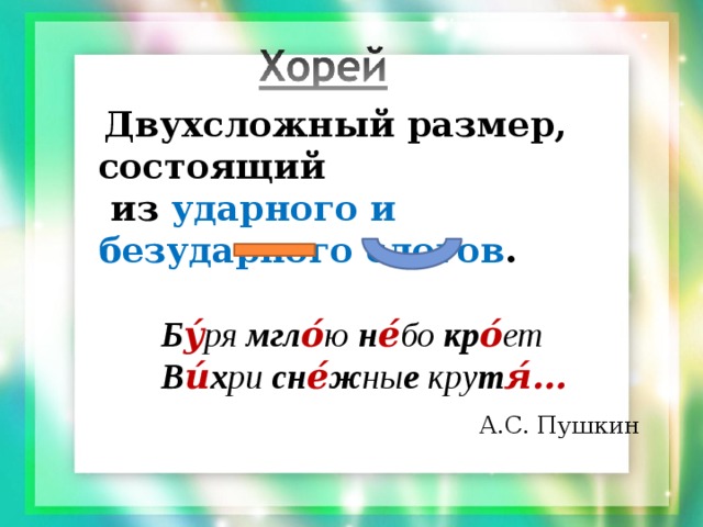  Двухсложный размер, состоящий  из ударного и безударного слогов .  Б у́ ря мгл о́ ю н е́ бо кр о́ ет  В и́ х ри сн е́ ж ны е кру т я́ … А.С. Пушкин 
