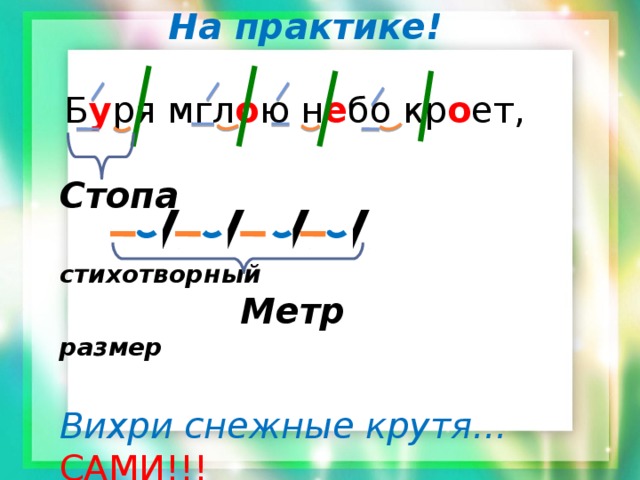 На практике!  Б у ря мгл о ю н е бо кр о ет, Стопа  стихотворный   Метр  размер Вихри снежные крутя… САМИ!!! 
