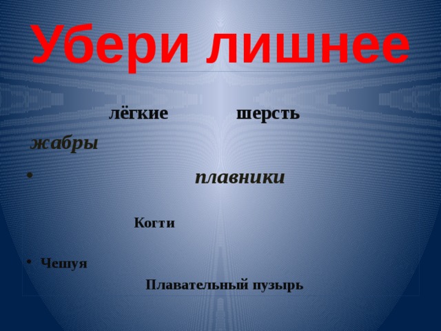 Убери лишнее    лёгкие шерсть  жабры   плавники   Когти   Чешуя  Плавательный пузырь 