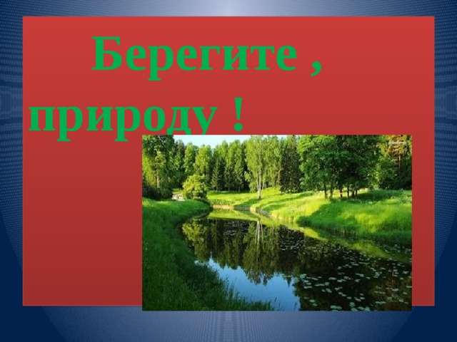  Берегите , природу ! 