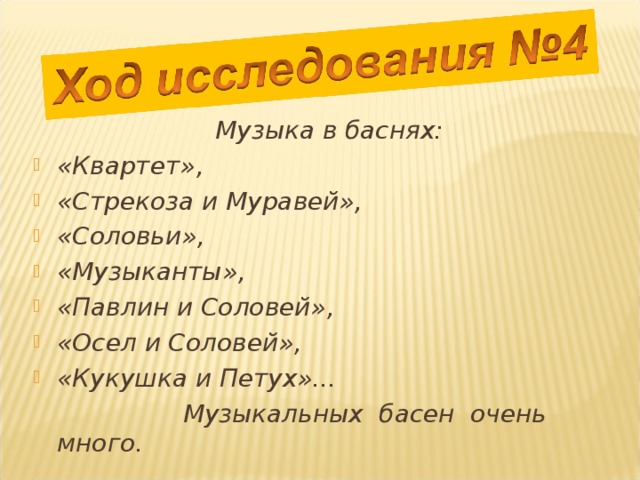 Музыка в баснях: «Квартет», «Стрекоза и Муравей», «Соловьи», «Музыканты», «Павлин и Соловей», «Осел и Соловей», «Кукушка и Петух»...  Музыкальных басен очень много. 