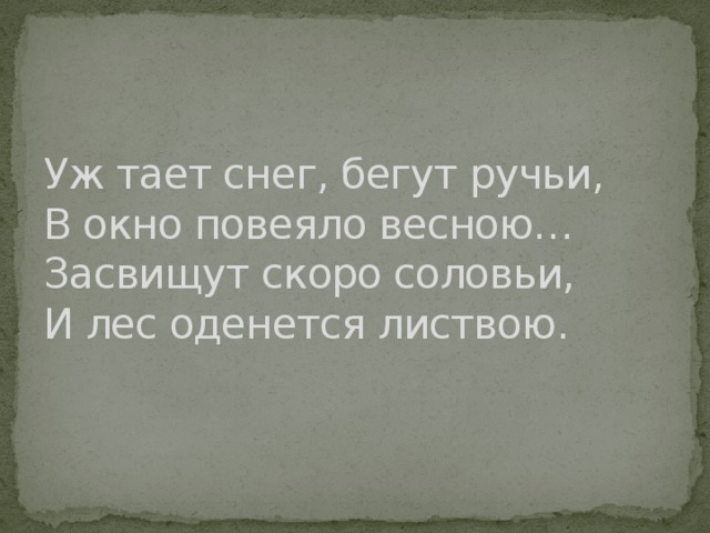 Уж тает снег, бегут ручьи,  В окно повеяло весною…  Засвищут скоро соловьи,  И лес оденется листвою. 
