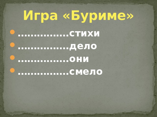 Игра «Буриме» …………… .стихи …………… .дело …………… .они …………… .смело 