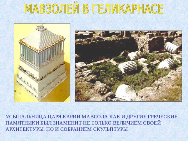 УСЫПАЛЬНИЦА ЦАРЯ КАРИИ МАВСОЛА КАК И ДРУГИЕ ГРЕЧЕСКИЕ ПАМЯТНИКИ БЫЛ ЗНАМЕНИТ НЕ ТОЛЬКО ВЕЛИЧИЕМ СВОЕЙ АРХИТЕКТУРЫ, НО И СОБРАНИЕМ СКУЛЬПТУРЫ 
