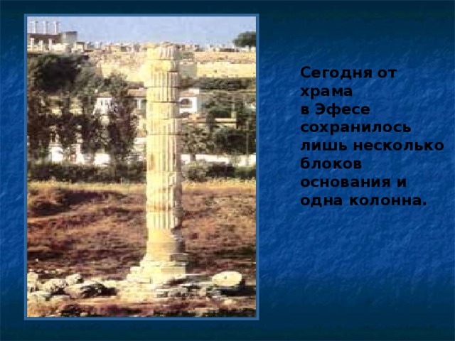 Сегодня от храма в Эфесе сохранилось лишь несколько блоков основания и одна колонна. 