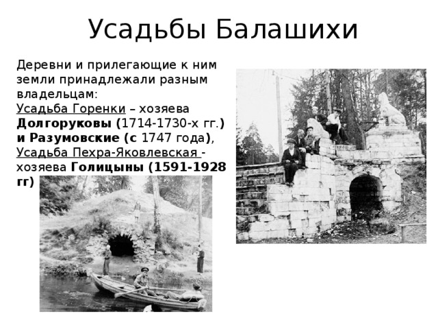 Усадьбы Балашихи Деревни и прилегающие к ним земли принадлежали разным владельцам: Усадьба Горенки – хозяева Долгоруковы ( 1714-1730-х гг. ) и Разумовские (с 1747 года ) , Усадьба Пехра-Яковлевская - хозяева Голицыны (1591-1928 гг)  в течение 200 лет. 