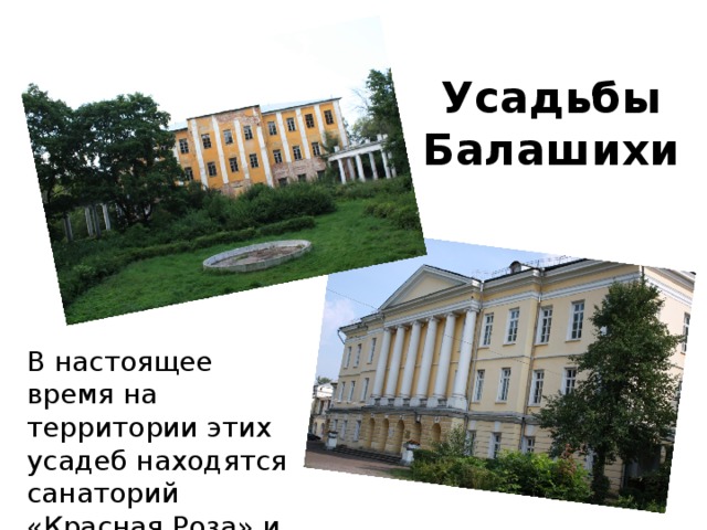 Усадьбы Балашихи В настоящее время на территории этих усадеб находятся санаторий «Красная Роза» и РГАЗУ 